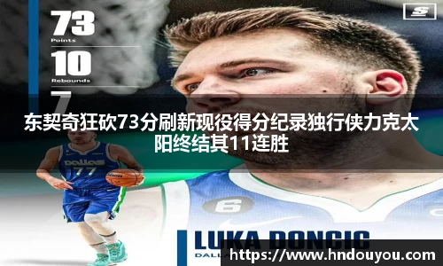 东契奇狂砍73分刷新现役得分纪录独行侠力克太阳终结其11连胜