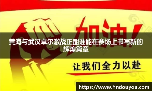 黄海与武汉卓尔激战正酣谁能在赛场上书写新的辉煌篇章