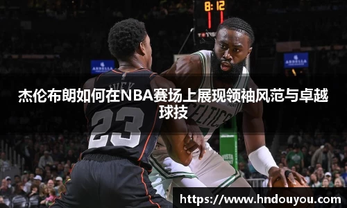 杰伦布朗如何在NBA赛场上展现领袖风范与卓越球技