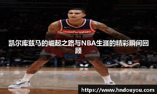 凯尔库兹马的崛起之路与NBA生涯的精彩瞬间回顾