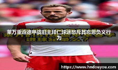 莱万重返德甲战旧主拜仁球迷怒斥其忘恩负义行为